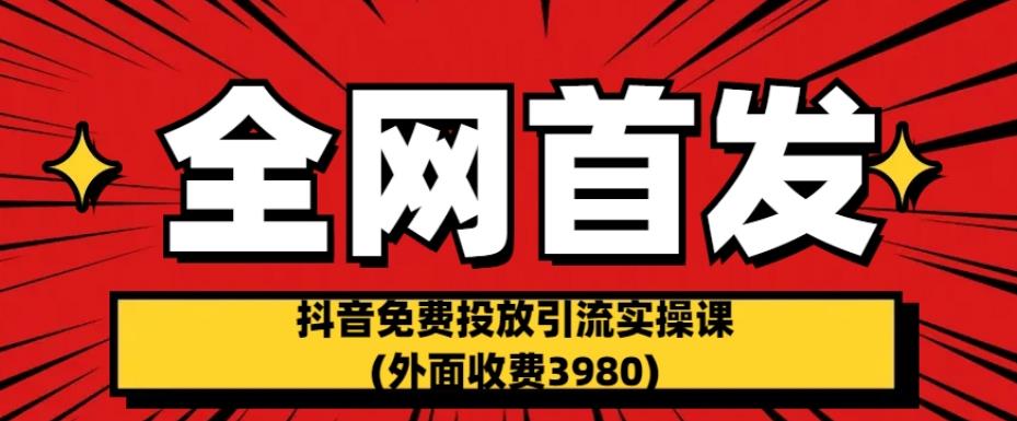 全网首发：抖音免费投放引流实操课(外面收费3980)【揭秘】-千寻创业网