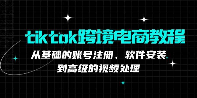 （12782期）tiktok跨境电商教程：从基础的账号注册、软件安装，到高级的视频处理-千寻创业网