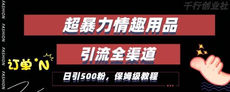 最新情趣项目引流全渠道，自带高流量，保姆级教程，轻松破百单，日引500+粉【揭秘】-千寻创业网