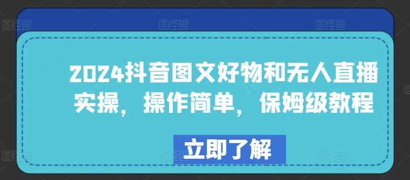 2024抖音图文好物和无人直播实操，操作简单，保姆级教程-千寻创业网