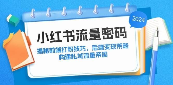 （12510期）小红书流量密码：揭秘前端打粉技巧，后端变现策略，构建私域流量帝国-千寻创业网