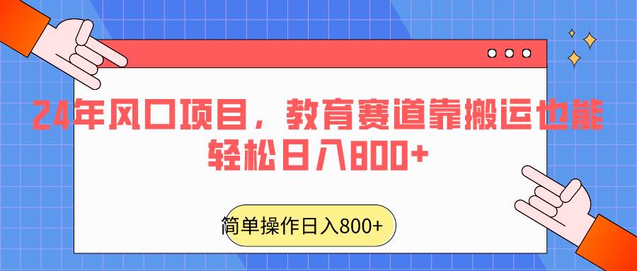 2024年风口项目，教育赛道靠搬运也能轻松日入800+-千寻创业网
