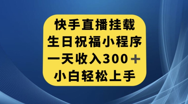 快手挂载生日祝福小程序，一天收入300+，小白轻松上手【揭秘】-千寻创业网