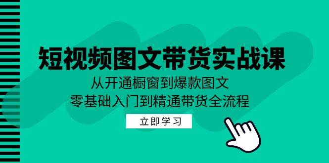 （12655期）短视频图文带货实战课：从开通橱窗到爆款图文，零基础入门到精通带货-千寻创业网