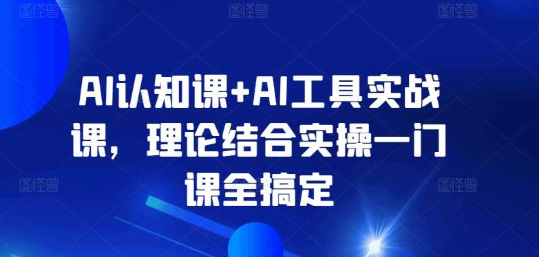 AI认知课+AI工具实战课，理论结合实操一门课全搞定-千寻创业网