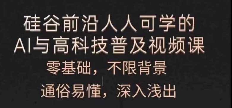人人可学的AI与高科技普及视频课，零基础，通俗易懂，深入浅出-千寻创业网