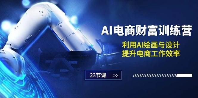 （10924期）AI电商-财富训练营：利用AI绘画与设计，提升电商工作效率（23节课）-千寻创业网