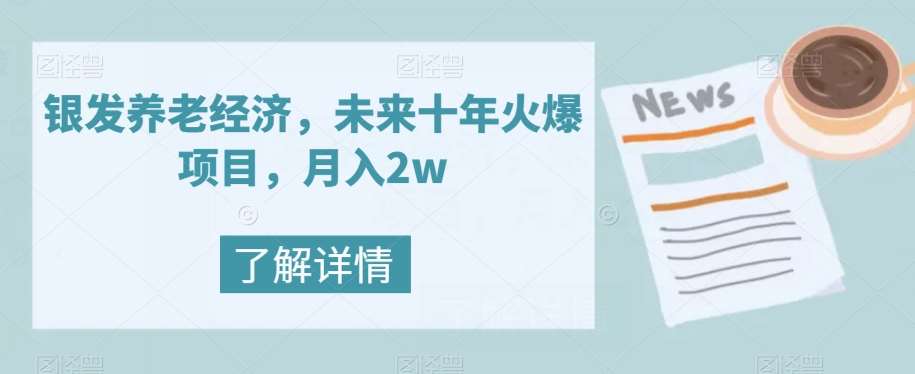 银发养老经济，未来十年火爆项目，月入2w【揭秘】-千寻创业网