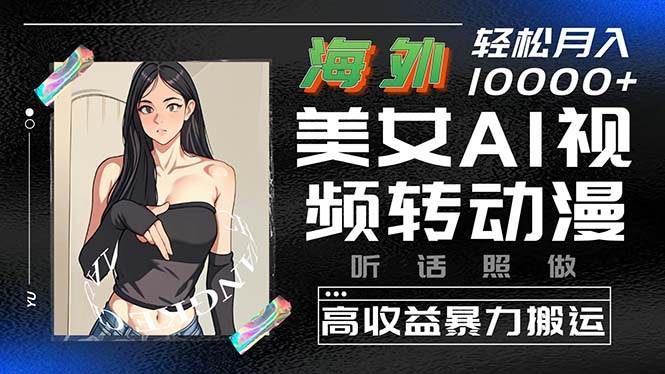 （10391期）海外美女AI视频转动漫，高收益暴力搬运，听话照做，轻松月入10000+-千寻创业网