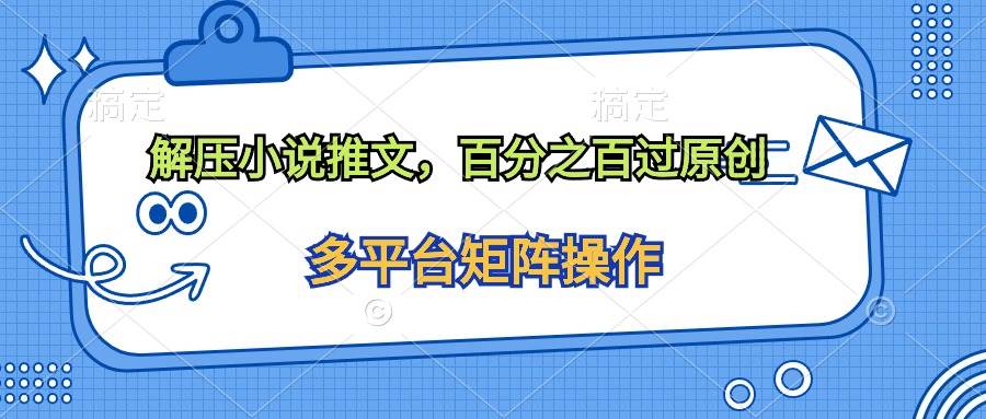 （10119期）解压小说推文，百分之百过原创-千寻创业网