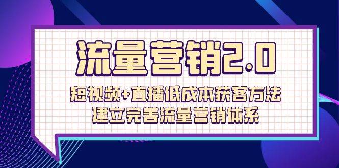 （10114期）流量-营销2.0：短视频+直播低成本获客方法，建立完善流量营销体系（72节）-千寻创业网
