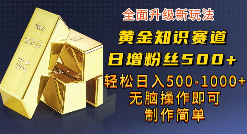 黄金知识赛道，一条作品涨粉500+，私域高利润单品转化，一部手机轻松实现日入500【揭秘】-千寻创业网