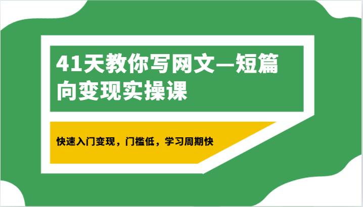 41天教你写网文—短篇向变现实操课，快速入门变现，门槛低，学习周期快-千寻创业网