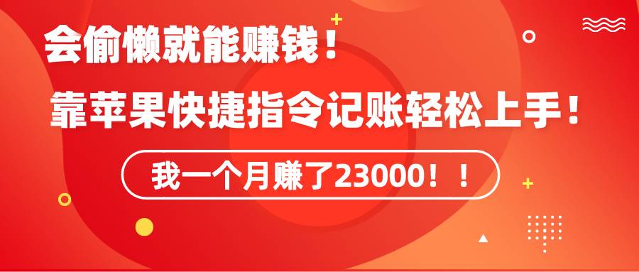 （9118期）《会偷懒就能赚钱！靠苹果快捷指令自动记账轻松上手，一个月变现23000！》-千寻创业网