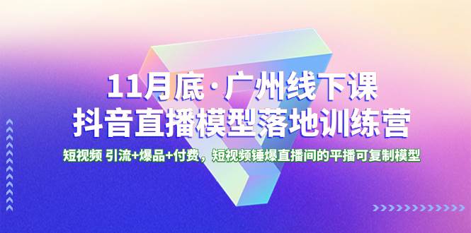 （8426期）11月底·广州线下课抖音直播模型落地-特训营，短视频 引流+爆品+付费，短..-千寻创业网