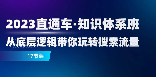 （7977期）2023直通车·知识体系班：从底层逻辑带你玩转搜索流量（17节课）-千寻创业网