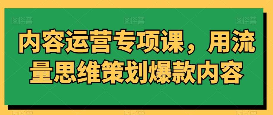 内容运营专项课，用流量思维策划爆款内容-千寻创业网
