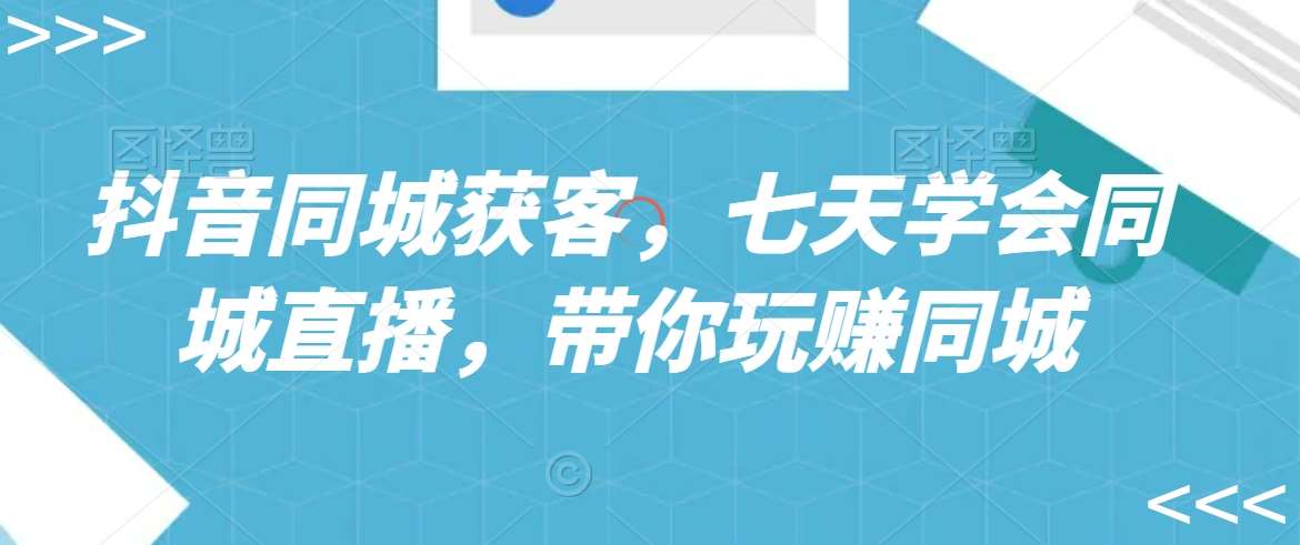 抖音同城获客，七天学会同城直播，带你玩赚同城-千寻创业网