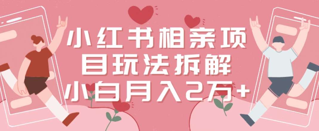 小红书相亲项目玩法拆解，有人通过这个副业项目做到了月收入2万多【揭秘】-千寻创业网