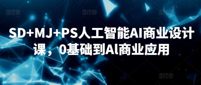SD+MJ+PS人工智能AI商业设计课，0基础到Al商业应用-千寻创业网