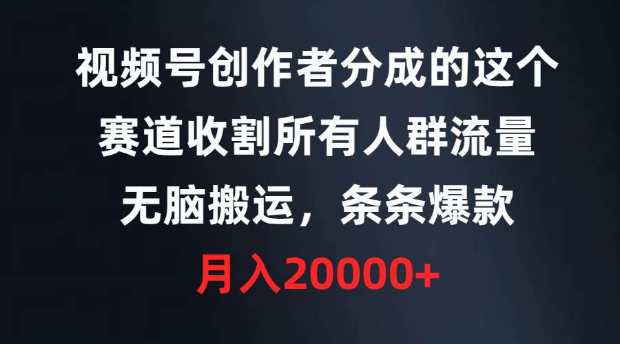 （9406期）视频号创作者分成的这个赛道，收割所有人群流量，无脑搬运，条条爆款，…-千寻创业网
