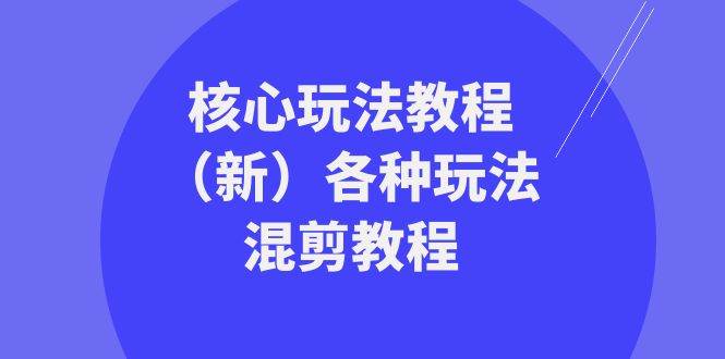 （8448期）暴富·团队-核心玩法教程（新）各种玩法混剪教程（69节课）-千寻创业网