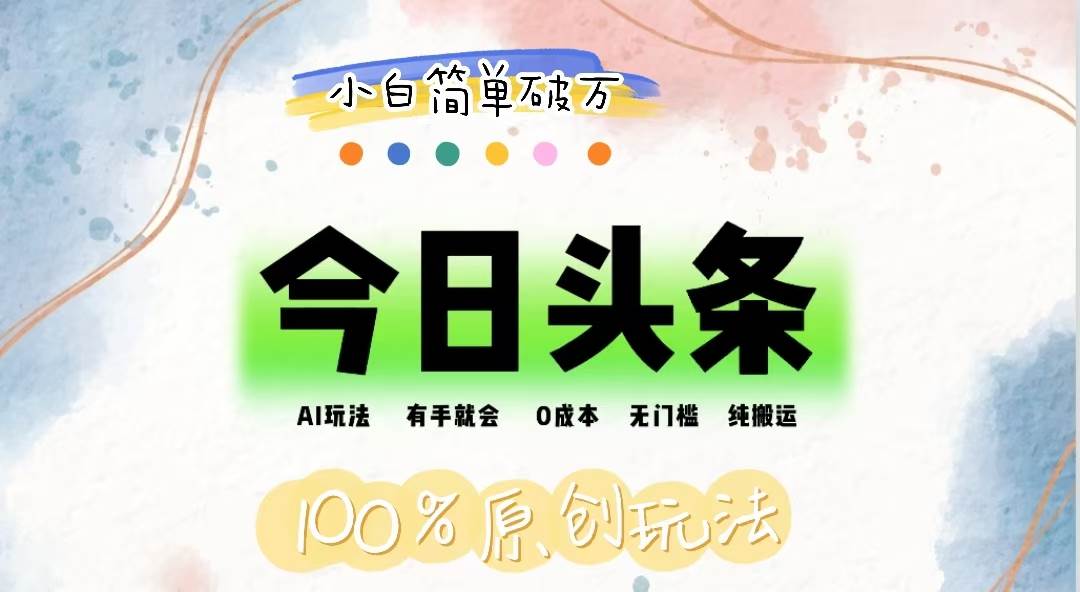 （12143期）AI头条，有手就会，0成本无门槛，纯搬运，小白单号简单破万-千寻创业网