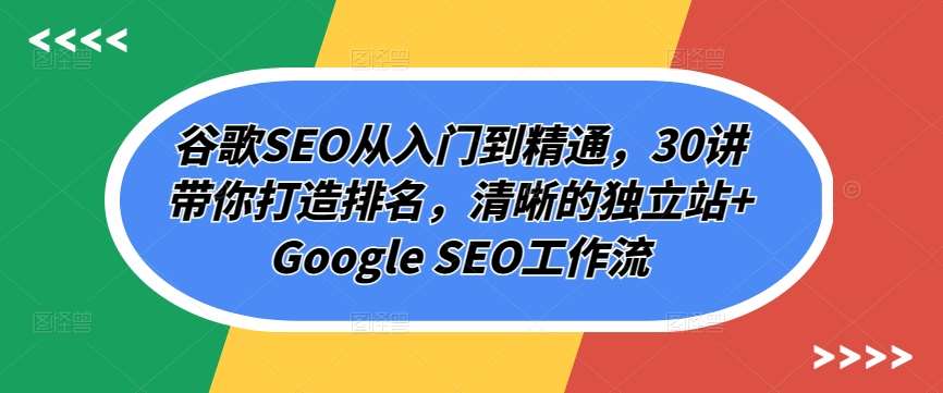 谷歌SEO从入门到精通，30讲带你打造排名，清晰的独立站+Google SEO工作流-千寻创业网