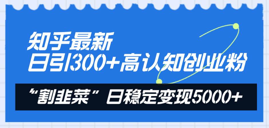 （8136期）知乎最新日引300+高认知创业粉，“割韭菜”日稳定变现5000+-千寻创业网