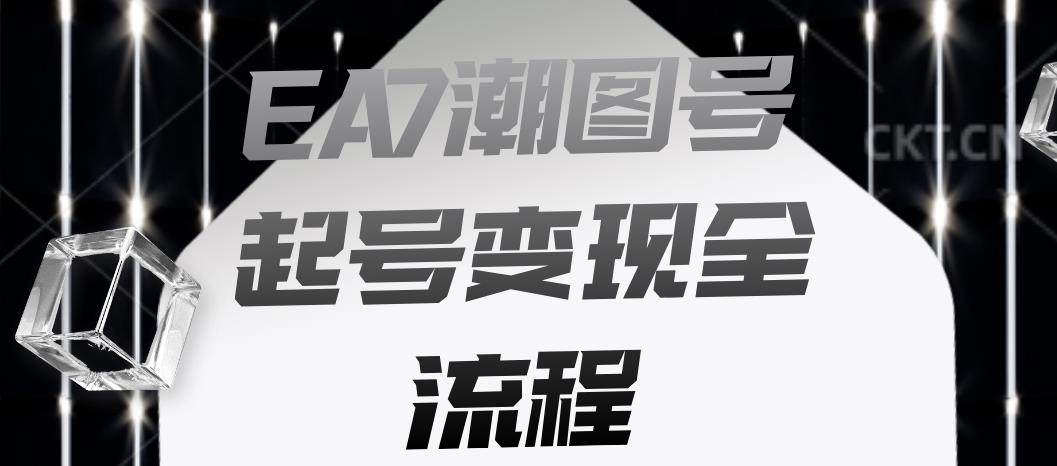 EA7潮图号起号变现全流程，快速起号飞速涨粉【揭秘】-千寻创业网