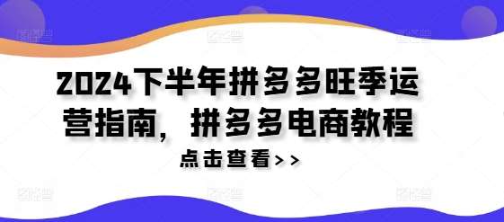 2024下半年拼多多旺季运营指南，拼多多电商教程-千寻创业网