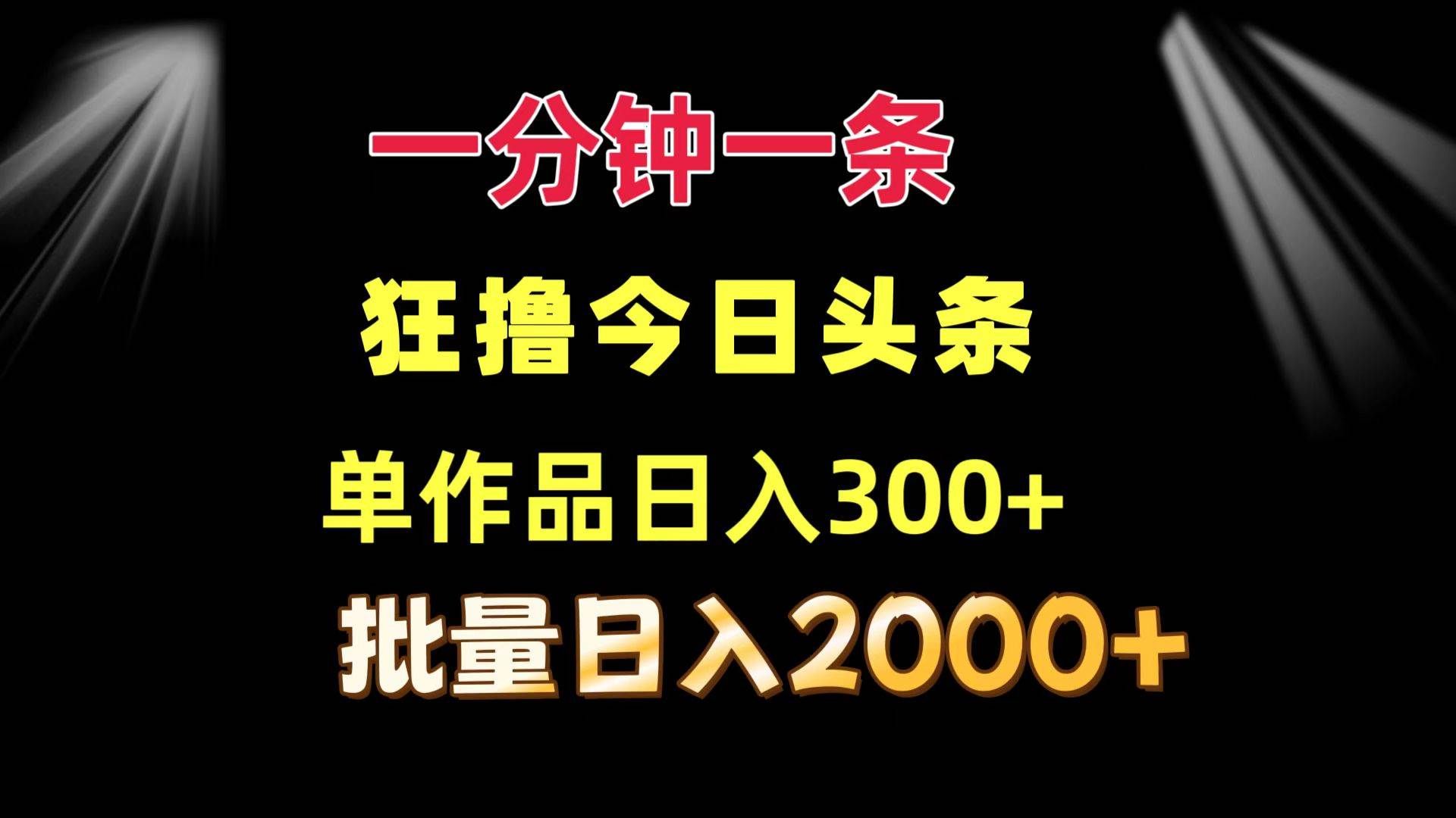 （12040期）一分钟一条  狂撸今日头条 单作品日收益300+  批量日入2000+-千寻创业网