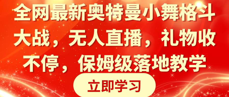 （8817期）全网最新奥特曼小舞格斗大战，无人直播，礼物收不停，保姆级落地教学-千寻创业网