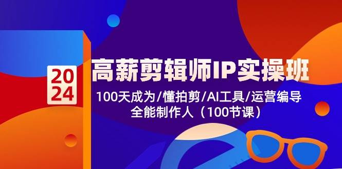 高薪剪辑师IP实操班【第2期】100天成为懂拍剪/AI工具/运营编导/全能制作人-千寻创业网