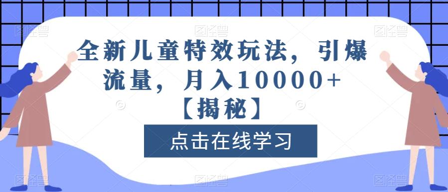 全新儿童特效玩法，引爆流量，月入10000+【揭秘】-千寻创业网