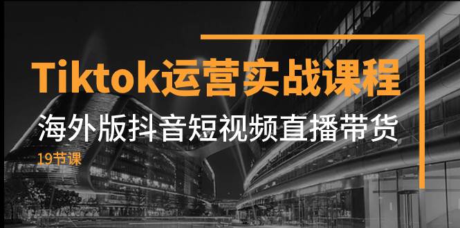 （7724期）Tiktok运营实战课程，海外版抖音短视频直播带货（19节课）-千寻创业网