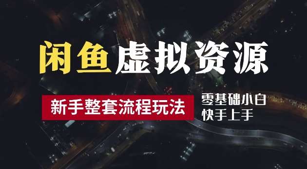 2024最新闲鱼虚拟资源玩法，养号到出单整套流程，多管道收益，每天2小时月收入过万【揭秘】-千寻创业网