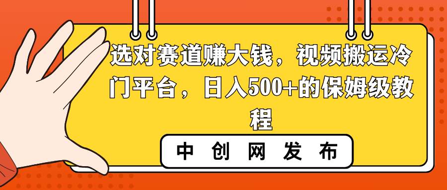 （8793期）选对赛道赚大钱，视频搬运冷门平台，日入500+的保姆级教程-千寻创业网