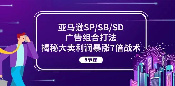 （10687期）亚马逊SP/SB/SD广告组合打法，揭秘大卖利润暴涨7倍战术 (9节课)-千寻创业网
