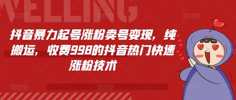 抖音暴力起号涨粉卖号变现，纯搬运，收费998的抖音热门快速涨粉技术-千寻创业网