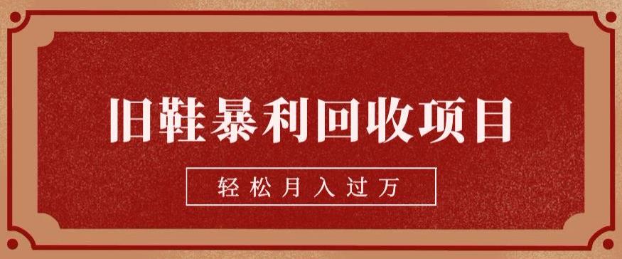 旧鞋暴利回收项目，轻松月入过万，详细教学视频【揭秘】-千寻创业网