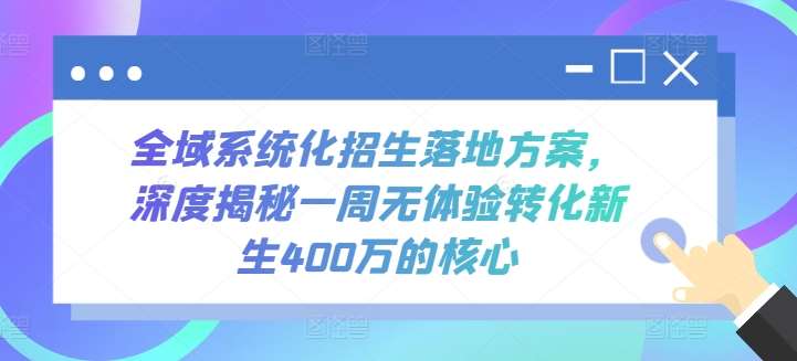 全域系统化招生落地方案，深度揭秘一周无体验转化新生400万的核心-千寻创业网