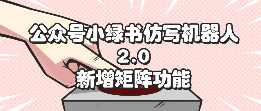 （12002期）公众号小绿书仿写机器人2.0，新增矩阵功能-千寻创业网