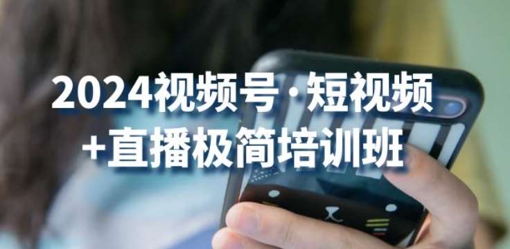 2024视频号·短视频+直播极简培训班：抓住视频号风口，流量红利-千寻创业网