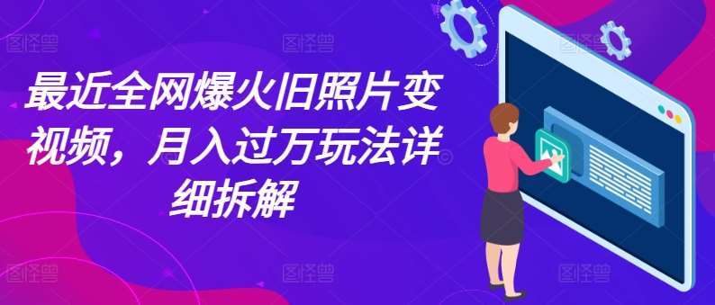 最近全网爆火旧照片变视频，月入过万玩法详细拆解-千寻创业网