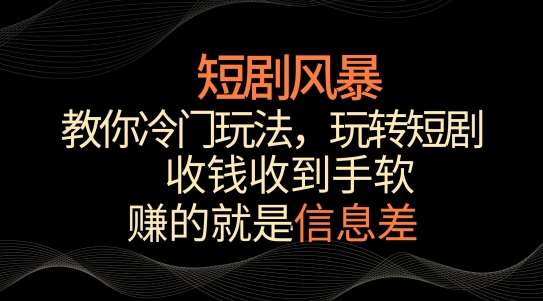 短剧风暴，教你冷门玩法，玩转短剧，收钱收到手软【揭秘】-千寻创业网