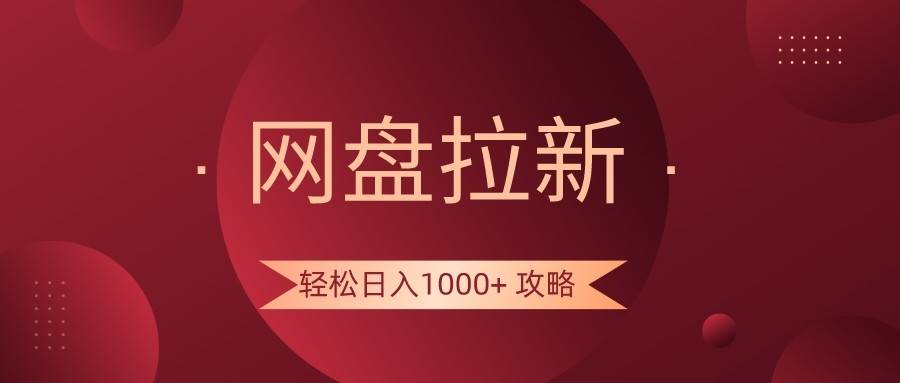 网盘拉新轻松日入1000+攻略，很多人每天日入几千，都在闷声发财！-千寻创业网