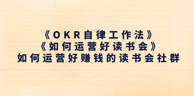 （11208期）《OKR自律工作法》＋《如何运营好读书会》如何运营好赚钱的读书会社群-千寻创业网