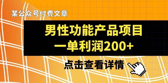 某公众号付费文章《男性功能产品项目，一单利润200+》来品鉴下吧-千寻创业网