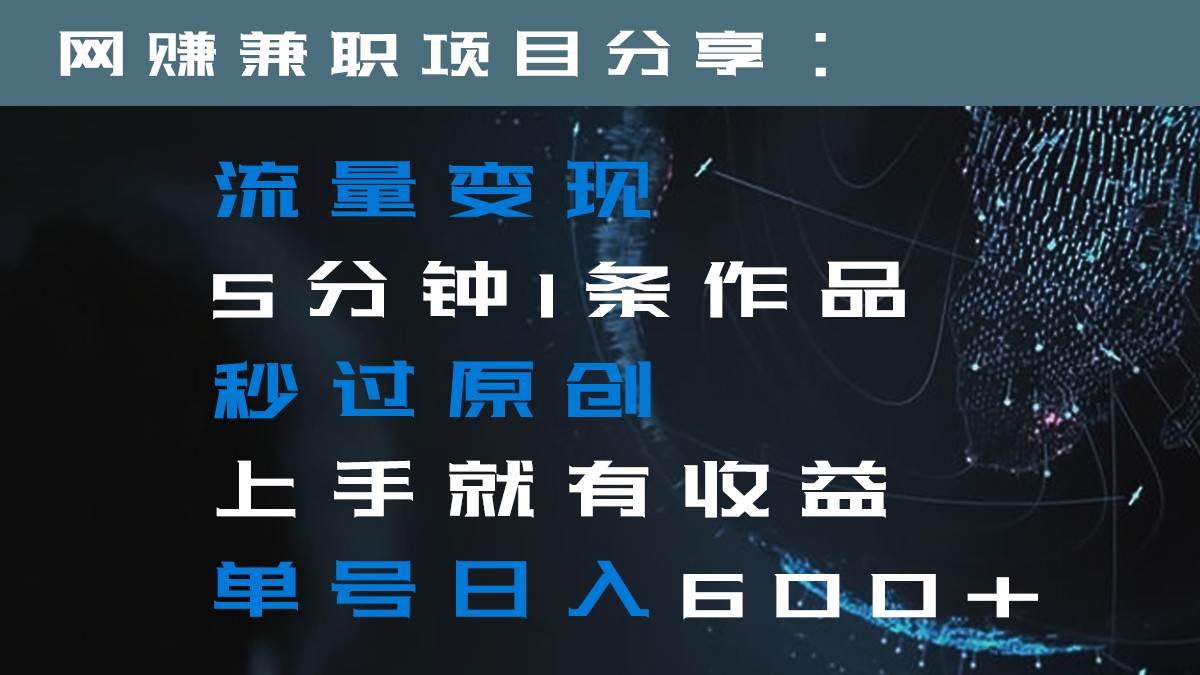 流量变现5分钟1条作品秒过原创上手就有收益单号日入600+-千寻创业网